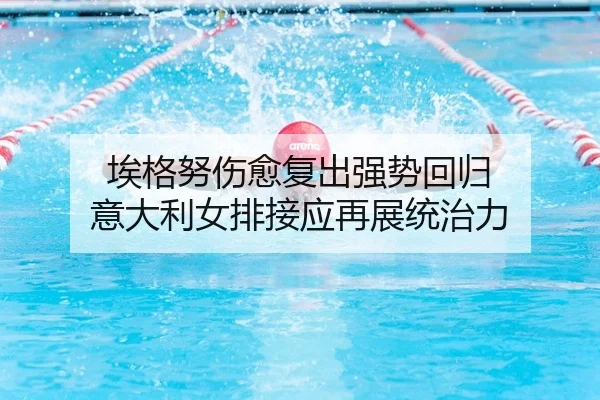 埃格努伤愈复出强势回归 意大利女排接应再展统治力